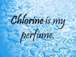 Swimming Quotes For Girl Swimmers Swim quote: chlorine is my