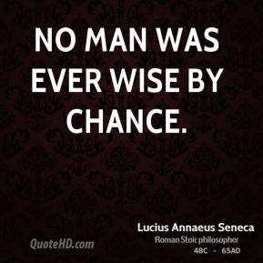 Lucius Annaeus Seneca - No man was ever wise by chance.