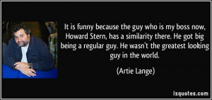 ... regular guy. He wasn't the greatest looking guy in the world. - Artie