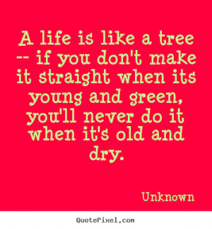 life is like a tree -- if you don't make.. Unknown life quote