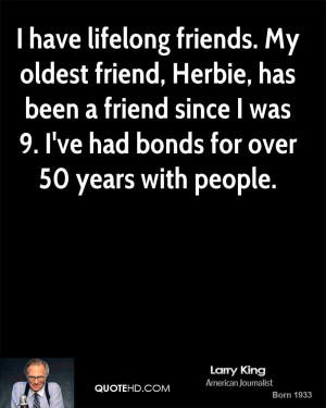 have lifelong friends. My oldest friend, Herbie, has been a friend ...