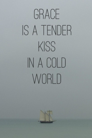 grace is a tender kiss in a cold world.