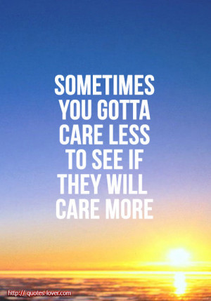 Sometimes you gotta care less to see if they will care more.