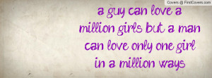 guy can love a million girls but a man can love only one girl in a ...