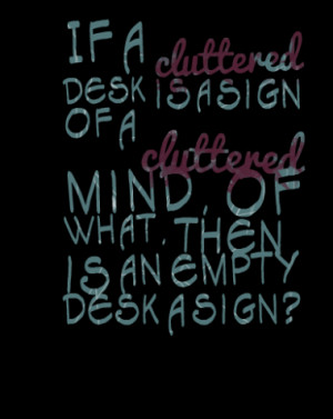 If a cluttered desk is a sign of a cluttered mind, of what, then, is ...