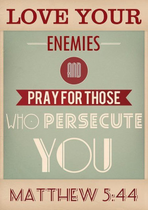 Love your enemies and pray for those who persecute you. Matthew 5:44 ...