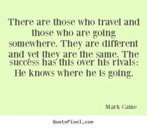 Mark Caine Quotes - There are those who travel and those who are going ...