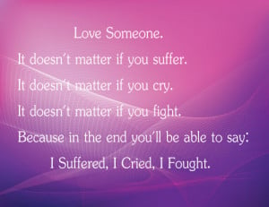 Love someone. It doesn't matter if you suffer. It doesn't matter if ...