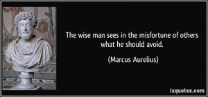 The wise man sees in the misfortune of others what he should avoid ...