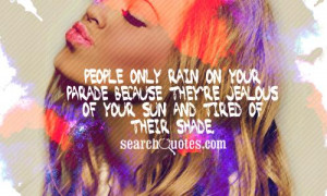 only rain on your parade because they're jealous of your sun and tired ...