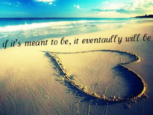 If its meant to be, it eventually will be.