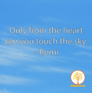 Only from the heart can you touch the sky.” – Rumi