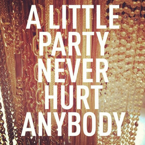 Party hard make mistakes laugh endlessly