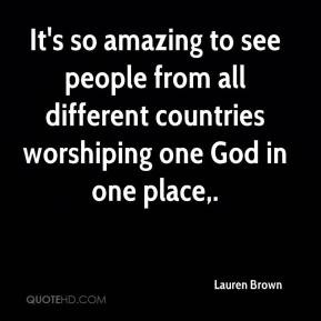 ... people from all different countries worshiping one God in one place
