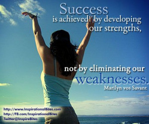 ... achieved by developing our strengths, not by eliminating our weakness