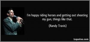 happy riding horses and getting out shooting my gun, things like ...