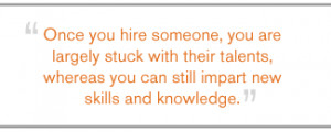 QUOTE: Once you hire someone, you are largely stuck with their talents ...