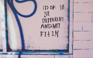 It's OK to be different and not fit in.