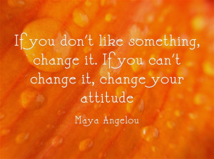 The Quote: “If you don’t like something, change it. If you can’t ...