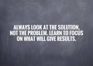 always-look-at-the-solution-not-the-problem-learn-to-focus-on-what ...