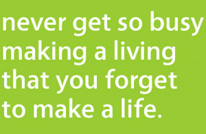 Life Hack Quote - Never Get So Busy Making a Living that You Forget to ...