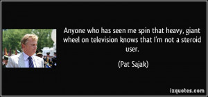 ... wheel on television knows that I'm not a steroid user. - Pat Sajak