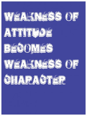 Weakness of attitude becomes weakness of character. -Albert Einstein