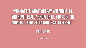 No matter what you say you might do, you never really know until you ...