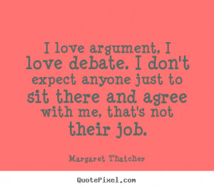 Quotes about love - I love argument, i love debate. i don't expect ...