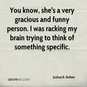 Joshua B. Bolten - You know, she's a very gracious and funny person. I ...