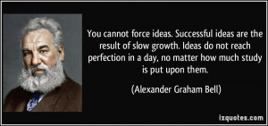force ideas. Successful ideas are the result of slow growth. Ideas ...