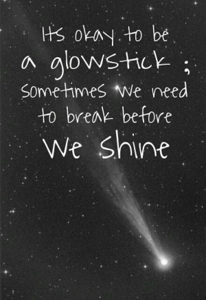 ... okay to be a glow stick; sometimes we need to break before we shine