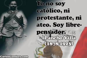 ... católico, ni protestante, ni ateo. Soy librepensador.―Pancho Villa