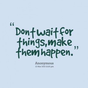 Quotes Picture: don´t wait for things, make them happen