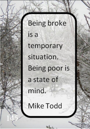 Being broke is a temporary situation. Being poor is a state of mind ...
