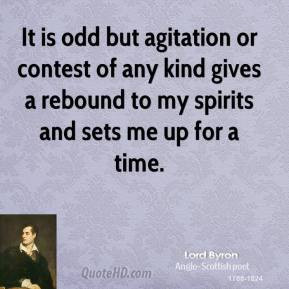 It is odd but agitation or contest of any kind gives a rebound to my ...