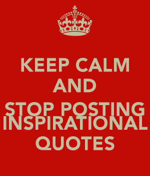 KEEP CALM AND STOP POSTING INSPIRATIONAL QUOTES