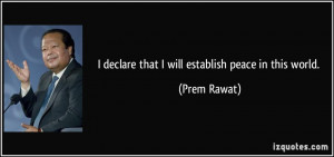 declare that I will establish peace in this world. - Prem Rawat