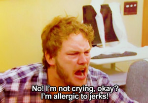 Exactly. It's not that I cry when I get angry. Andy Dwyer gets me.