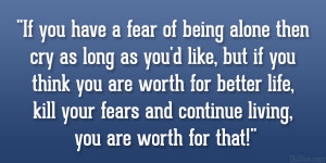 If you have a fear of being alone then cry as long as you’d like ...
