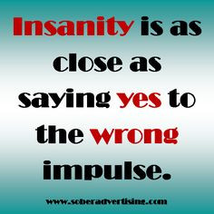 Insanity is as close as saying yes to the wrong impulse. #12step # ...