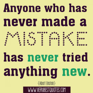 ... never made a mistake has never tried anything new. -- Albert Einstein