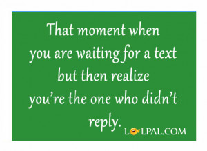 That moment when you are waiting for a text but then realize you’re ...