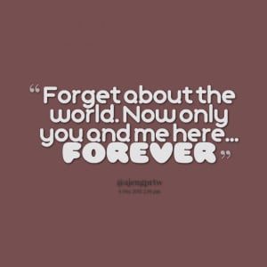 Quotes Picture: forget about the world now only you and me here ...