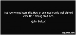 But have ye not heard this, How an one-eyed man is Well sighted when ...
