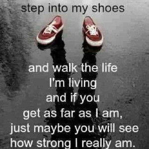 Walk in my shoes...