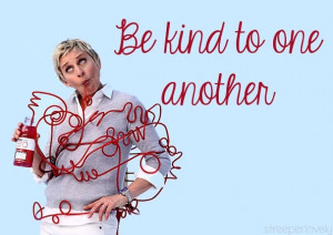 Be kind to one another - Ellen Degeneres