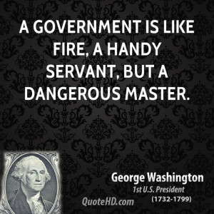 government is like fire, a handy servant, but a dangerous master.