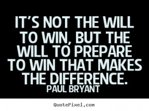 Will Quote - It's not the will to win, ut the will to prepare to win ...