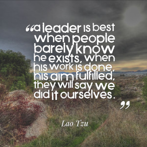 leader is best when people barely know he exists, when his work is ...